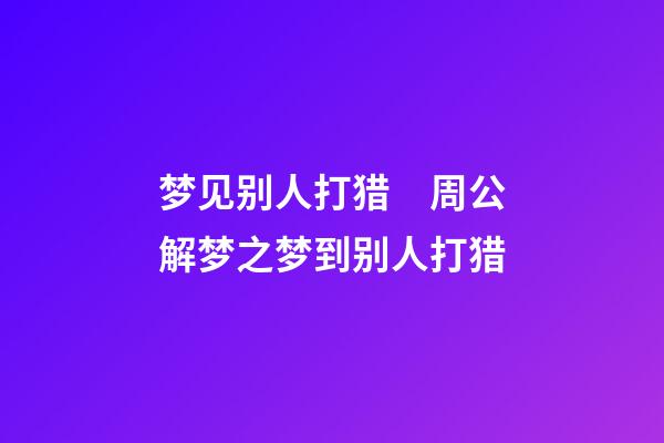 梦见别人打猎　周公解梦之梦到别人打猎